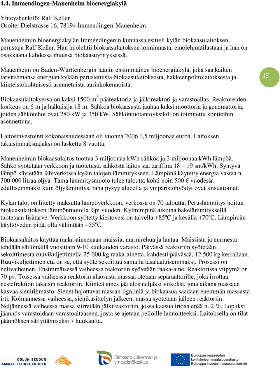 Mauenheim on Baden-Württenbergin läänin ensimmäinen bioenergiakylä, joka saa kaiken tarvitsemansa energian kylään perustetuista biokaasulaitoksesta, hakkeenpolttolaitoksesta ja kiinteistökohtaisesti