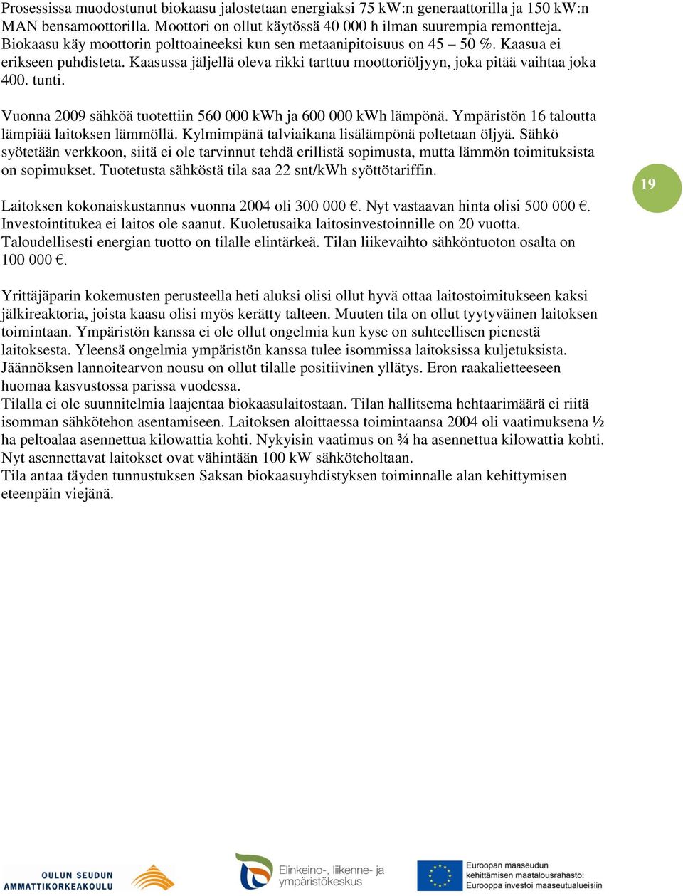 Vuonna 2009 sähköä tuotettiin 560 000 kwh ja 600 000 kwh lämpönä. Ympäristön 16 taloutta lämpiää laitoksen lämmöllä. Kylmimpänä talviaikana lisälämpönä poltetaan öljyä.
