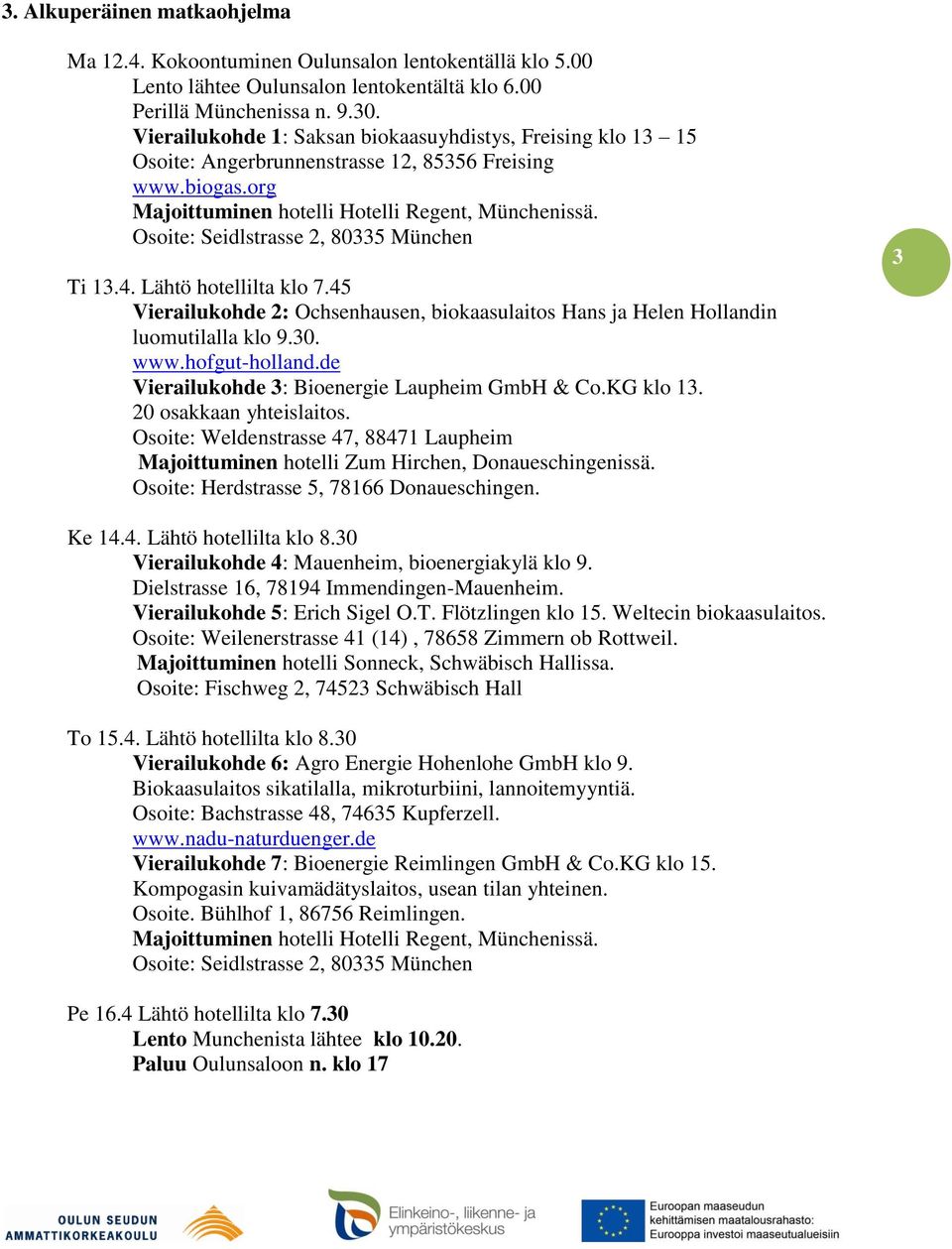 Osoite: Seidlstrasse 2, 80335 München Ti 13.4. Lähtö hotellilta klo 7.45 Vierailukohde 2: Ochsenhausen, biokaasulaitos Hans ja Helen Hollandin luomutilalla klo 9.30. www.hofgut-holland.