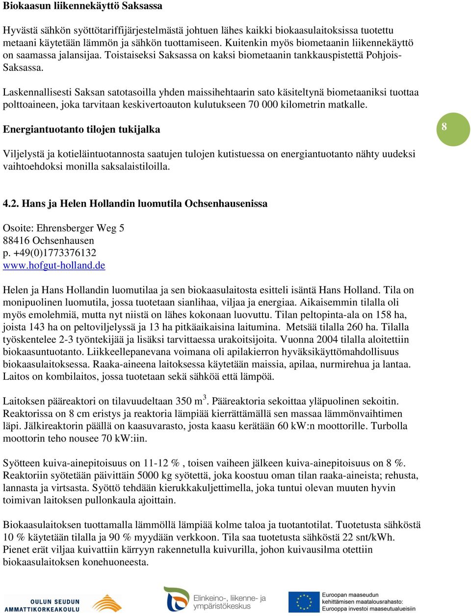 Laskennallisesti Saksan satotasoilla yhden maissihehtaarin sato käsiteltynä biometaaniksi tuottaa polttoaineen, joka tarvitaan keskivertoauton kulutukseen 70 000 kilometrin matkalle.