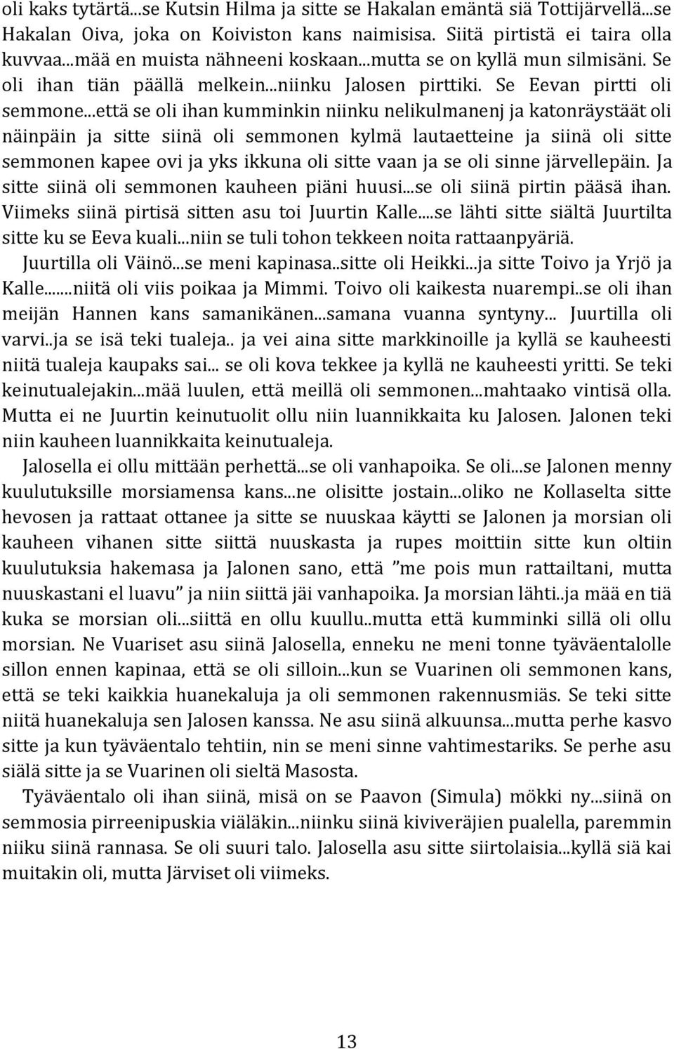 ..että se oli ihan kumminkin niinku nelikulmanenj ja katonräystäät oli näinpäin ja sitte siinä oli semmonen kylmä lautaetteine ja siinä oli sitte semmonen kapee ovi ja yks ikkuna oli sitte vaan ja se