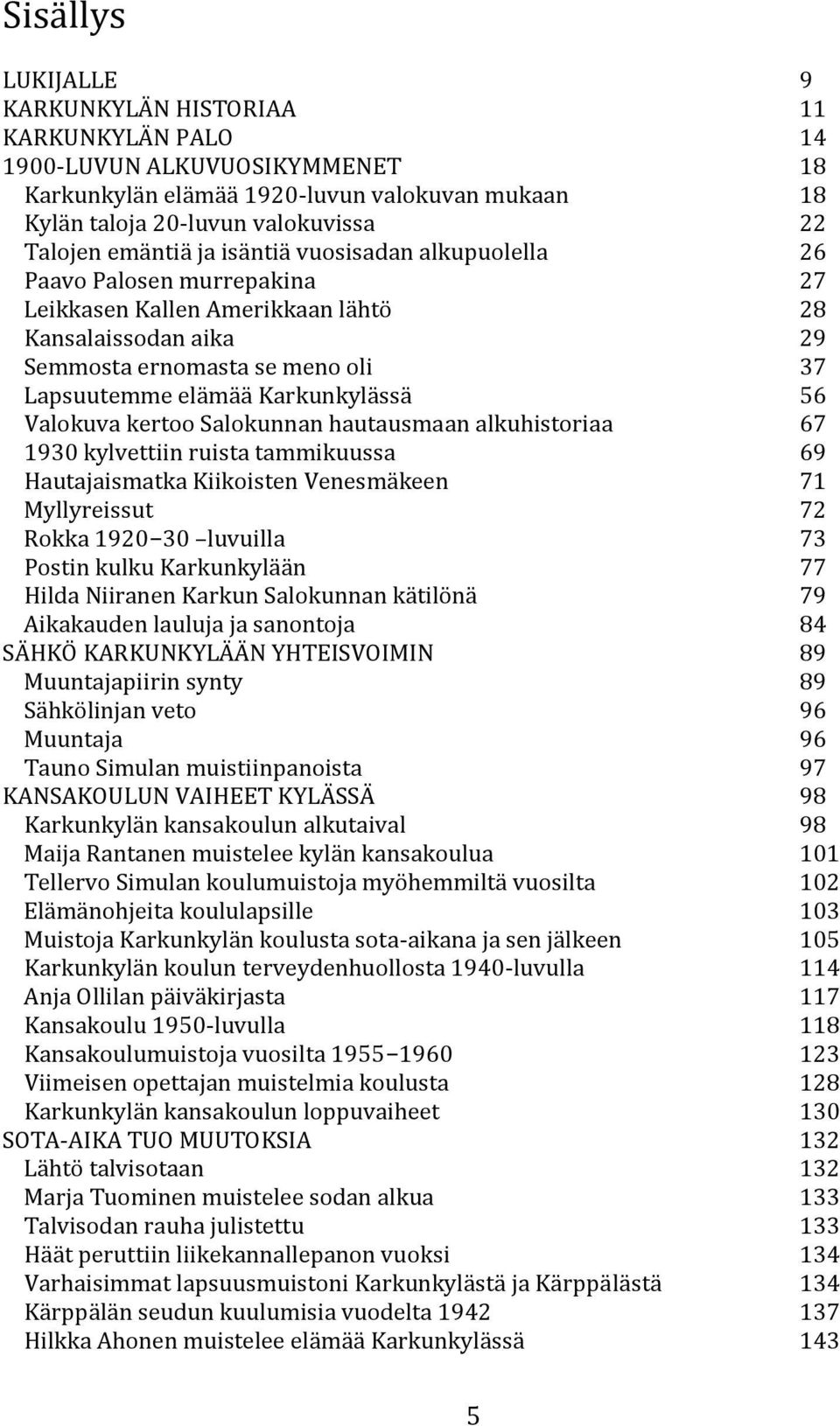 Karkunkylässä 56 Valokuva kertoo Salokunnan hautausmaan alkuhistoriaa 67 1930 kylvettiin ruista tammikuussa 69 Hautajaismatka Kiikoisten Venesmäkeen 71 Myllyreissut 72 Rokka 1920 30 luvuilla 73