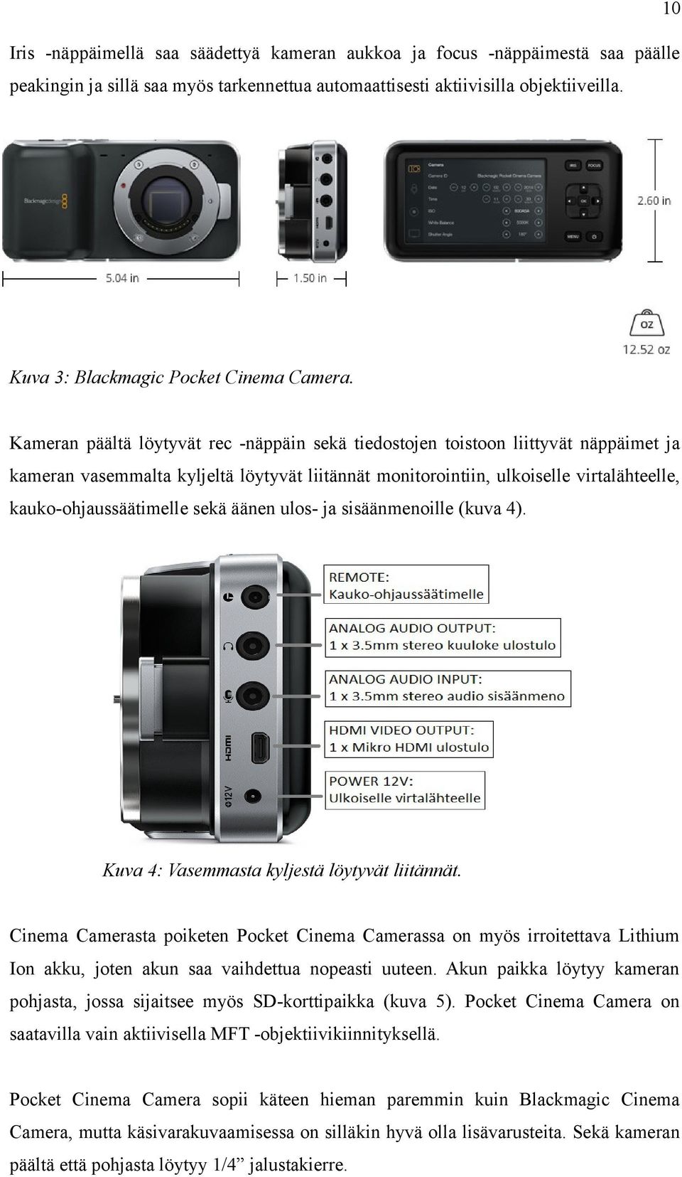 Kameran päältä löytyvät rec -näppäin sekä tiedostojen toistoon liittyvät näppäimet ja kameran vasemmalta kyljeltä löytyvät liitännät monitorointiin, ulkoiselle virtalähteelle, kauko-ohjaussäätimelle