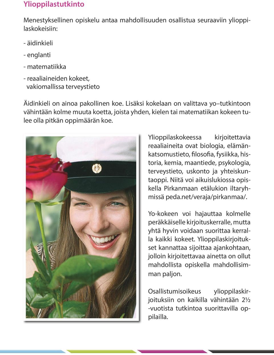 Ylioppilaskokeessa kirjoitettavia reaaliaineita ovat biologia, elämänkatsomustieto, filosofia, fysiikka, historia, kemia, maantiede, psykologia, terveystieto, uskonto ja yhteiskuntaoppi.