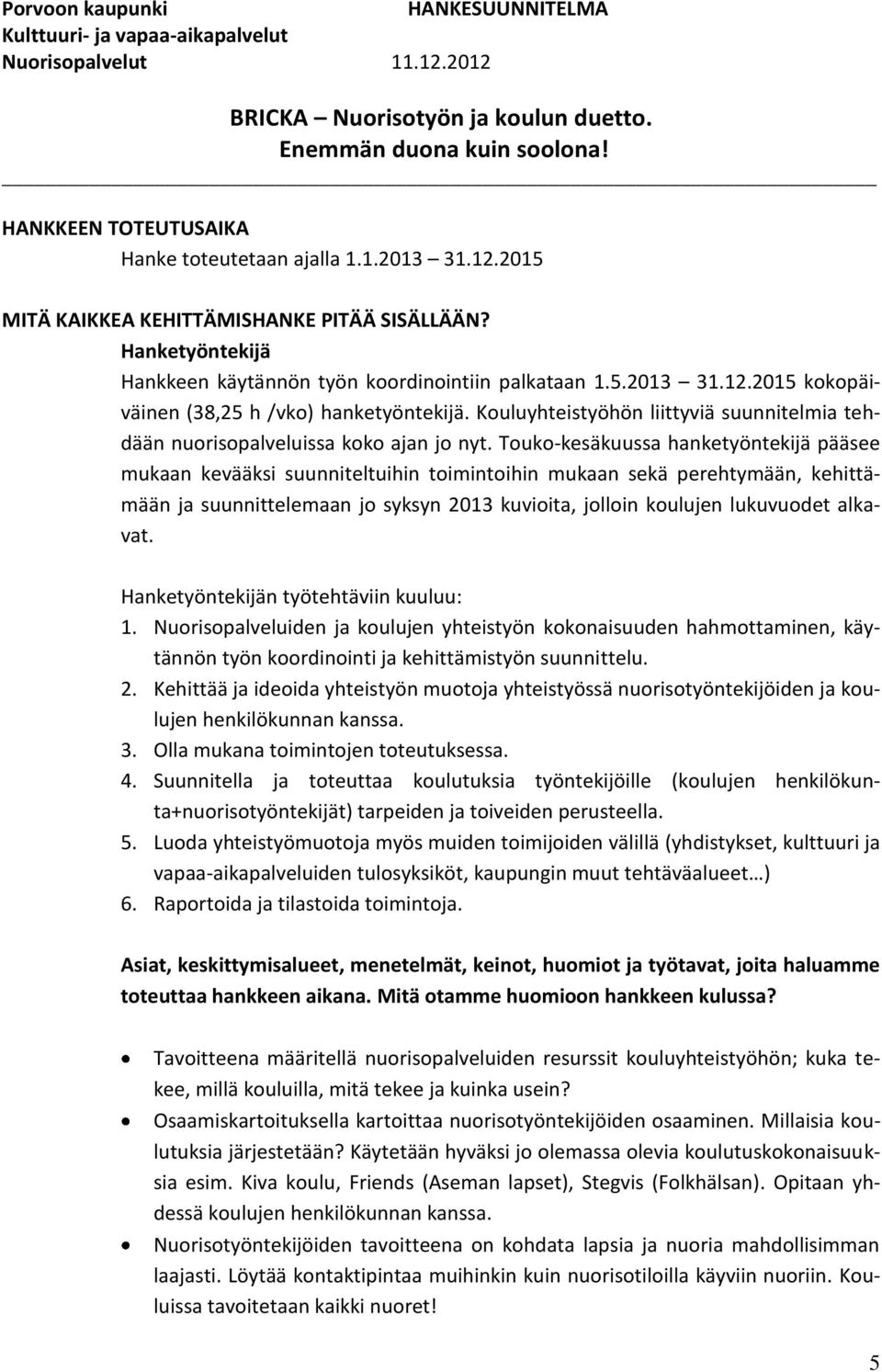 Touko-kesäkuussa hanketyöntekijä pääsee mukaan kevääksi suunniteltuihin toimintoihin mukaan sekä perehtymään, kehittämään ja suunnittelemaan jo syksyn 2013 kuvioita, jolloin koulujen lukuvuodet