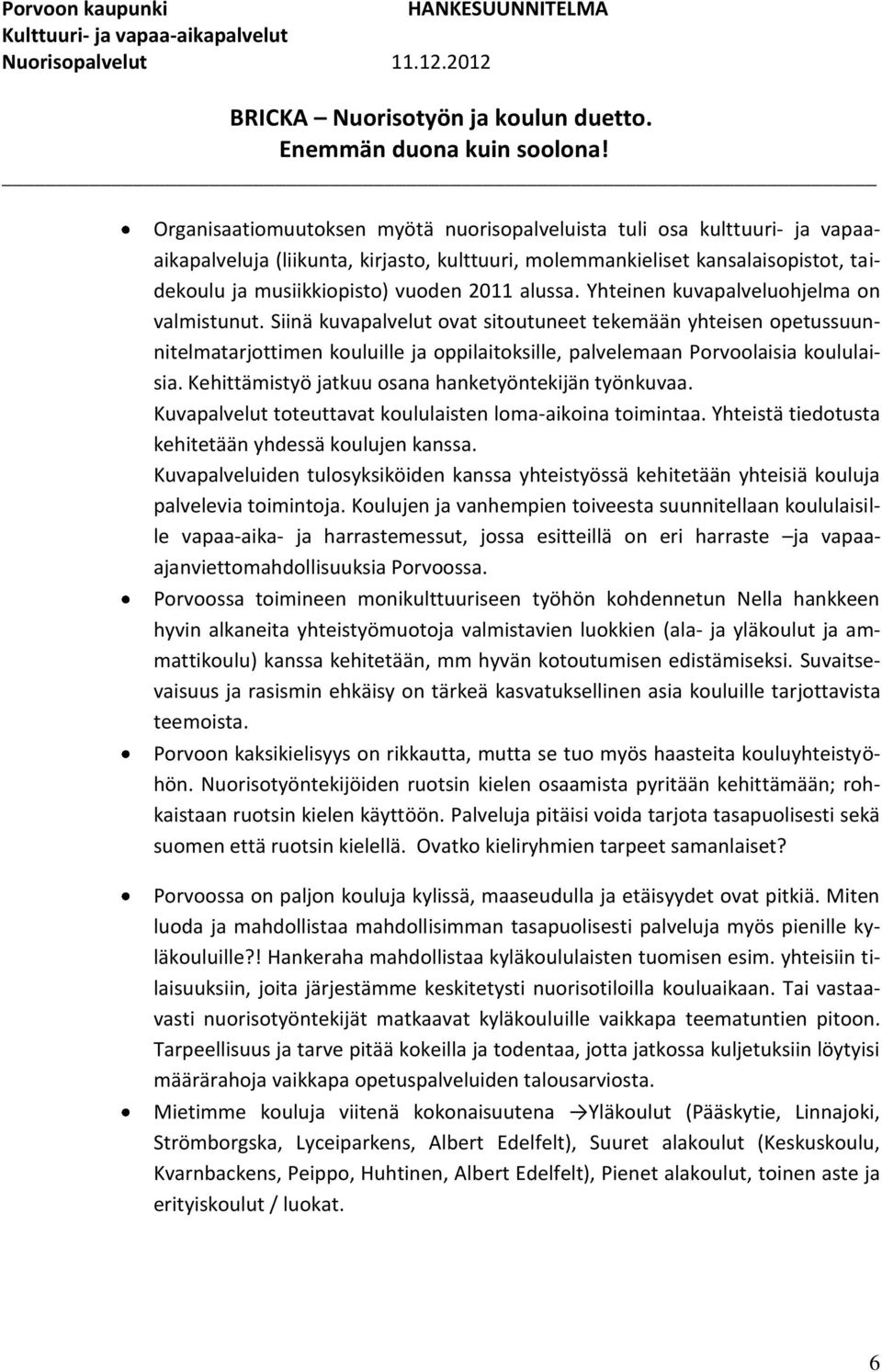 Siinä kuvapalvelut ovat sitoutuneet tekemään yhteisen opetussuunnitelmatarjottimen kouluille ja oppilaitoksille, palvelemaan Porvoolaisia koululaisia.