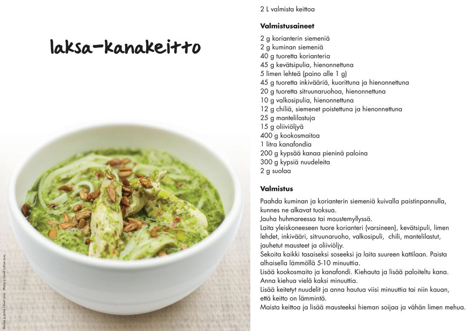 kookosmaitoa 1 litra kanafondia 200 g kypsää kanaa pieninä paloina 300 g kypsiä nuudeleita 2 g suolaa Paahda kuminan ja korianterin siemeniä kuivalla paistinpannulla, kunnes ne alkavat tuoksua.