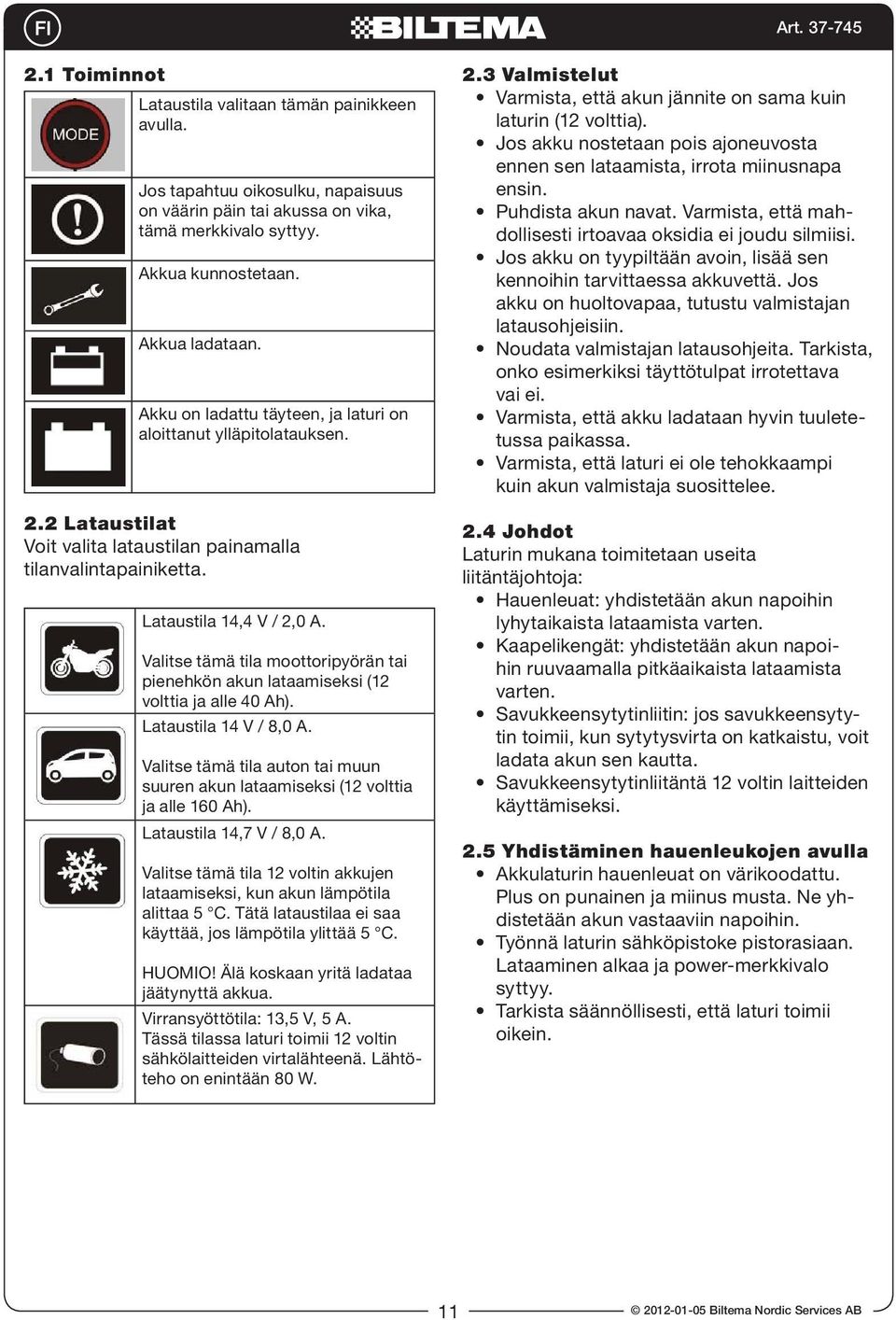 Valitse tämä tila moottoripyörän tai pienehkön akun lataamiseksi (12 volttia ja alle 40 Ah). Lataustila 14 V / 8,0 A.