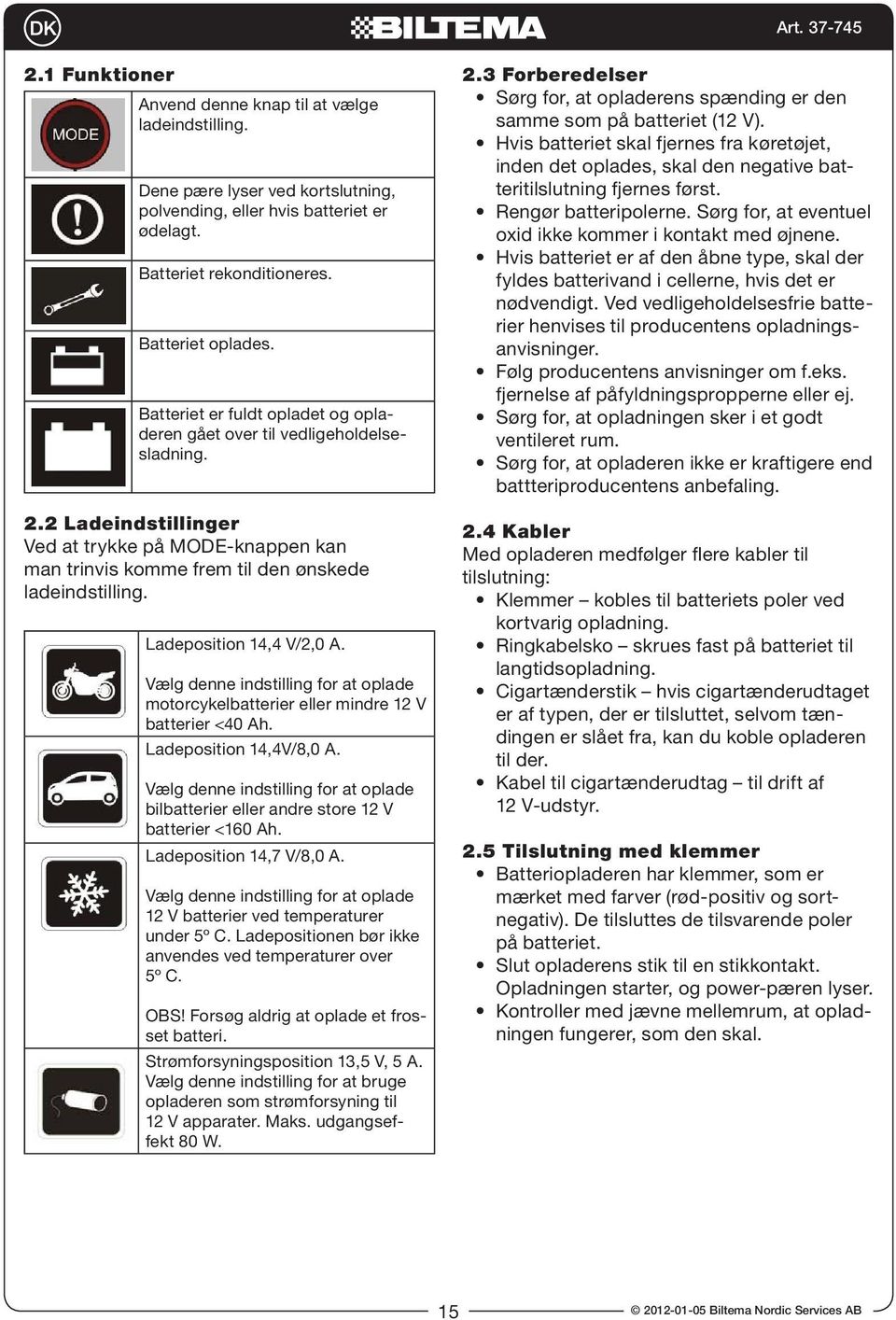 Ladeposition 14,4 V/2,0 A. Vælg denne indstilling for at oplade motorcykelbatterier eller mindre 12 V batterier <40 Ah. Ladeposition 14,4V/8,0 A.