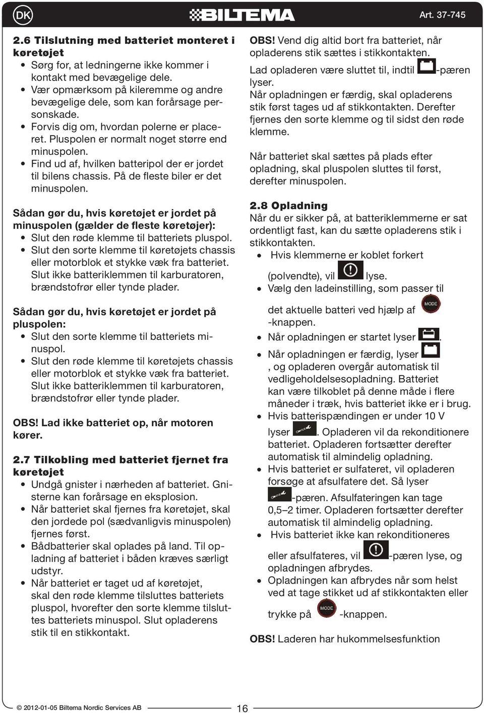 Find ud af, hvilken batteripol der er jordet til bilens chassis. På de fleste biler er det minuspolen.