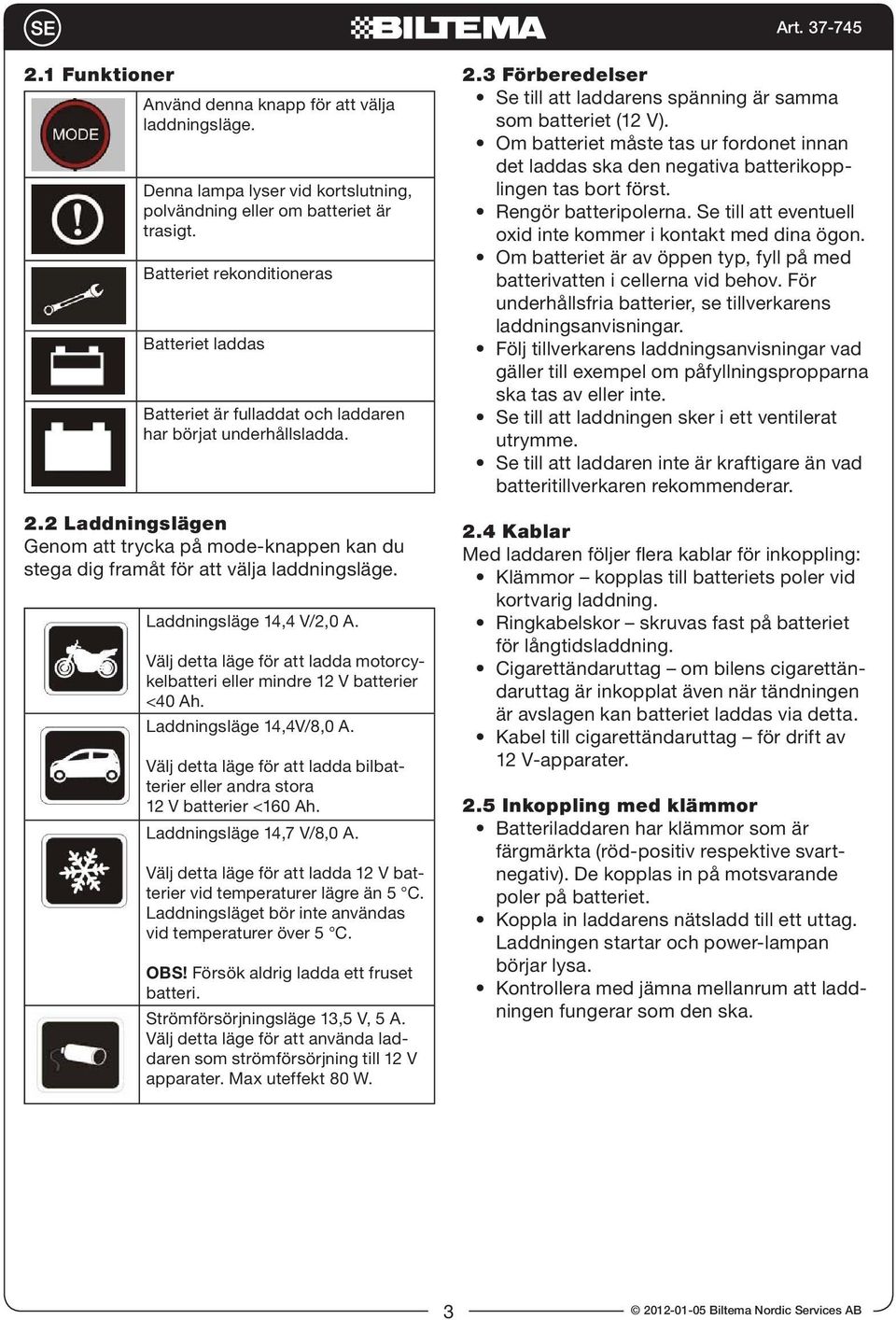 2 Laddningslägen Genom att trycka på mode-knappen kan du stega dig framåt för att välja laddningsläge. Laddningsläge 14,4 V/2,0 A.