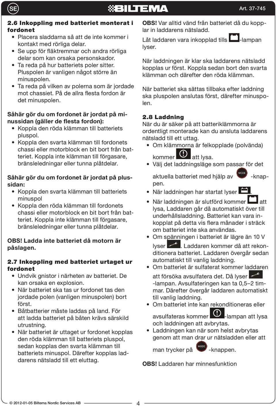Såhär gör du om fordonet är jordat på minussidan (gäller de flesta fordon): Koppla den röda klämman till batteriets pluspol.