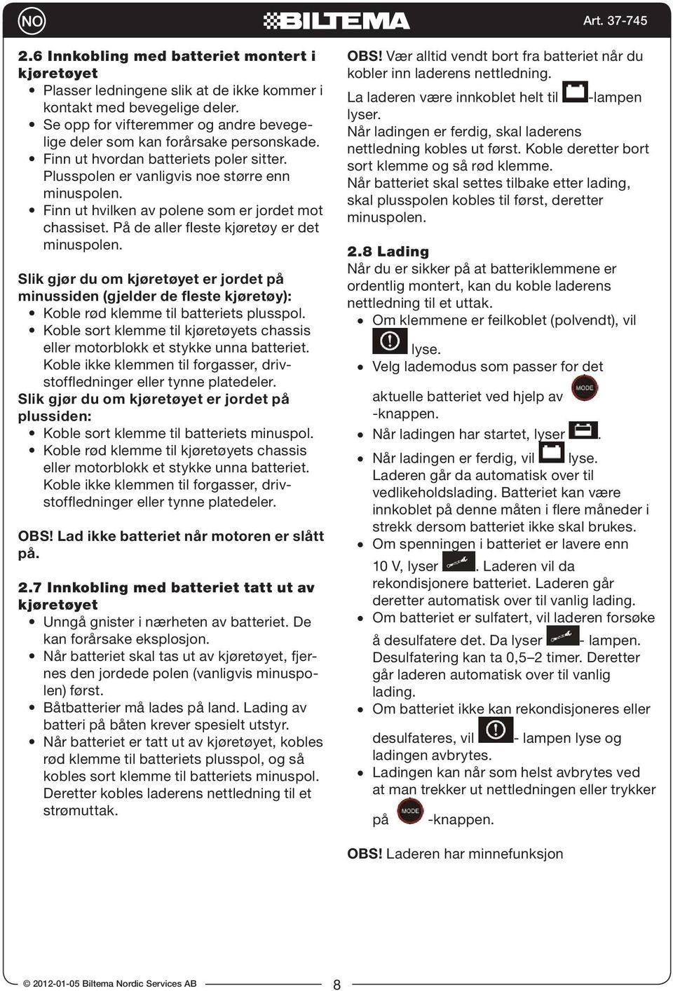 Finn ut hvilken av polene som er jordet mot chassiset. På de aller fleste kjøretøy er det minuspolen.