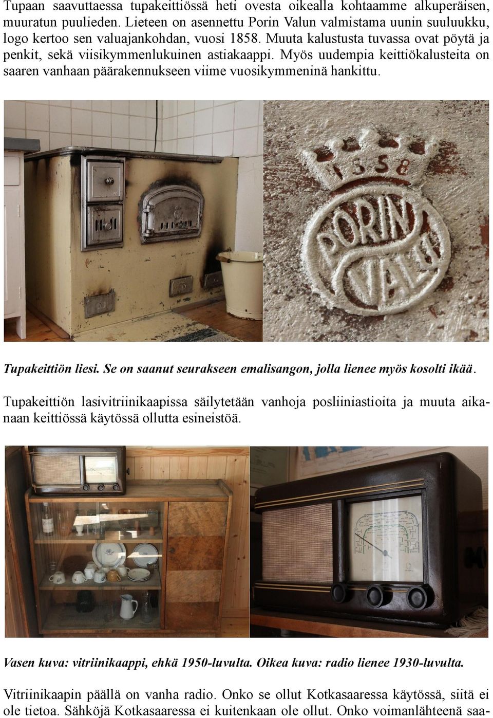 Myös uudempia keittiökalusteita on saaren vanhaan päärakennukseen viime vuosikymmeninä hankittu. Tupakeittiön liesi. Se on saanut seurakseen emalisangon, jolla lienee myös kosolti ikää.