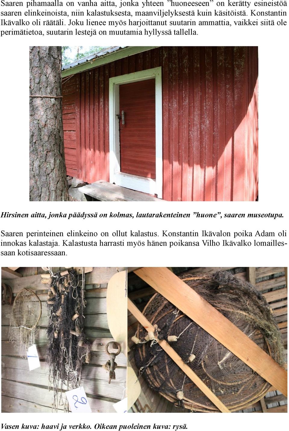 Hirsinen aitta, jonka päädyssä on kolmas, lautarakenteinen huone, saaren museotupa. Saaren perinteinen elinkeino on ollut kalastus.