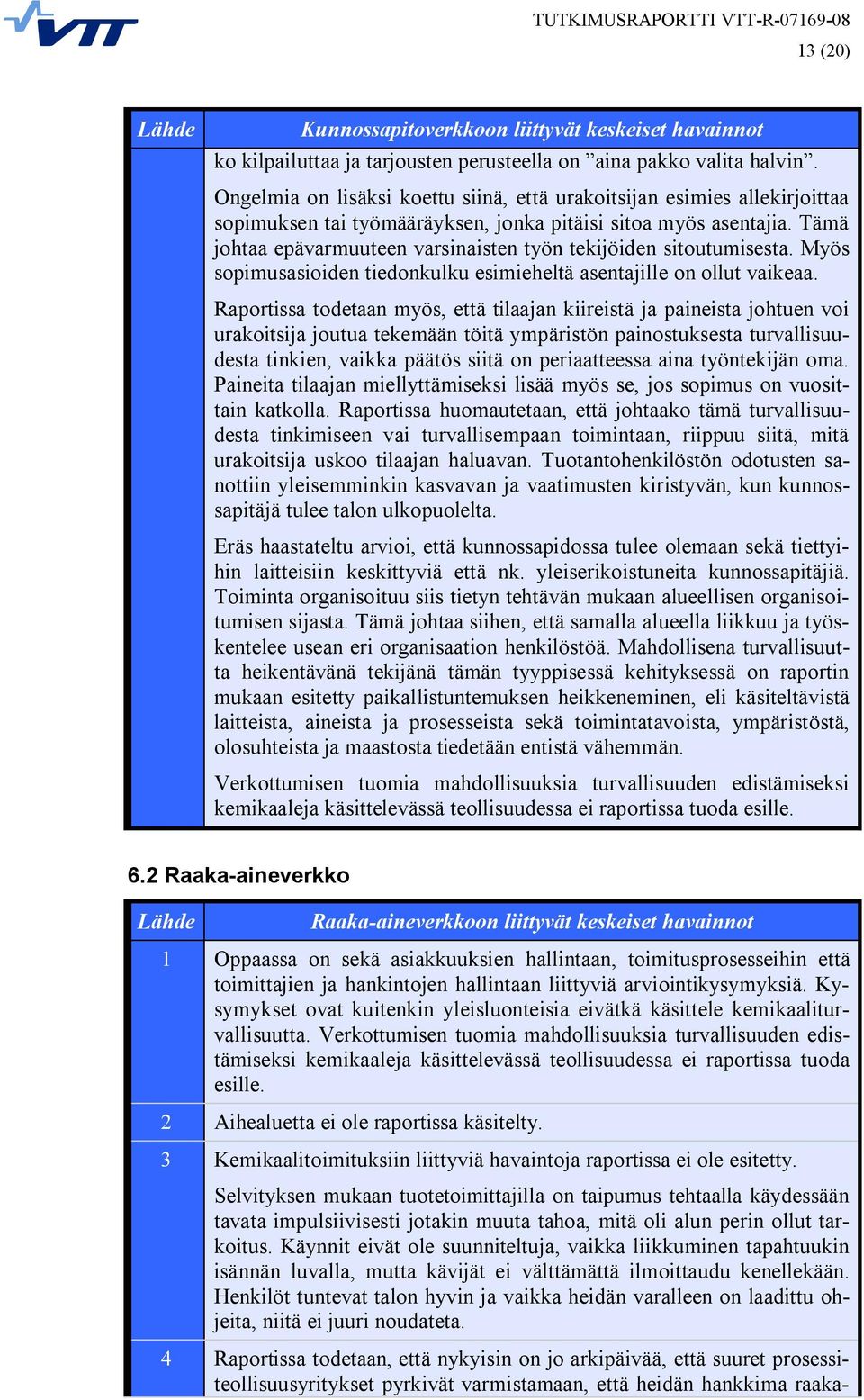 Tämä johtaa epävarmuuteen varsinaisten työn tekijöiden sitoutumisesta. Myös sopimusasioiden tiedonkulku esimieheltä asentajille on ollut vaikeaa.