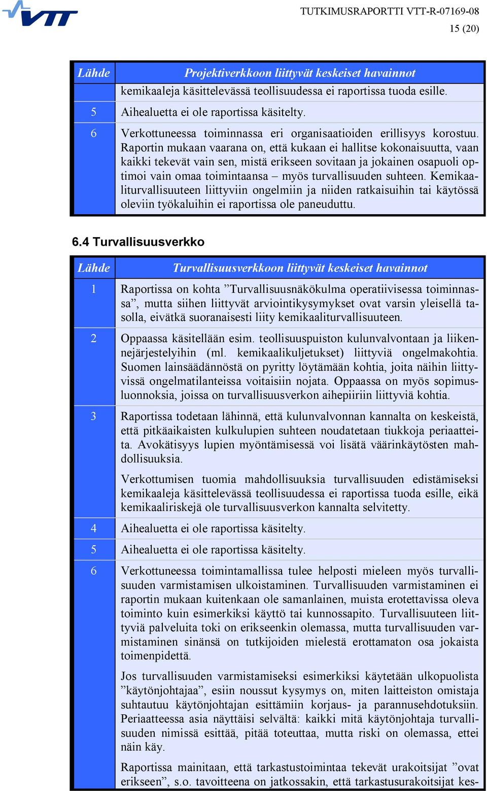 Raportin mukaan vaarana on, että kukaan ei hallitse kokonaisuutta, vaan kaikki tekevät vain sen, mistä erikseen sovitaan ja jokainen osapuoli optimoi vain omaa toimintaansa myös turvallisuuden