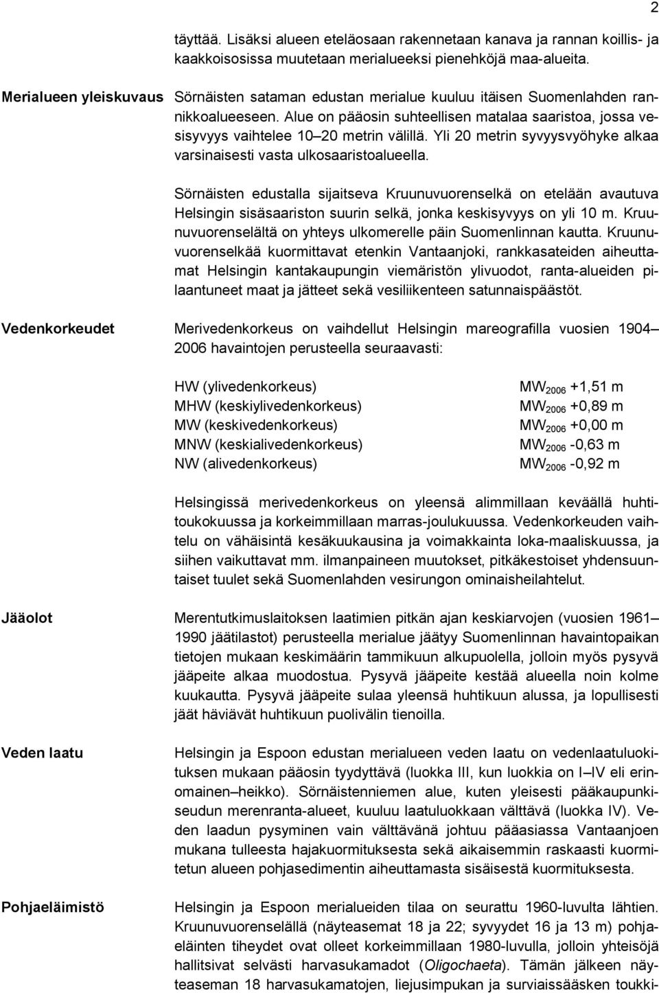 Alue on pääosin suhteellisen matalaa saaristoa, jossa vesisyvyys vaihtelee 10 20 metrin välillä. Yli 20 metrin syvyysvyöhyke alkaa varsinaisesti vasta ulkosaaristoalueella.