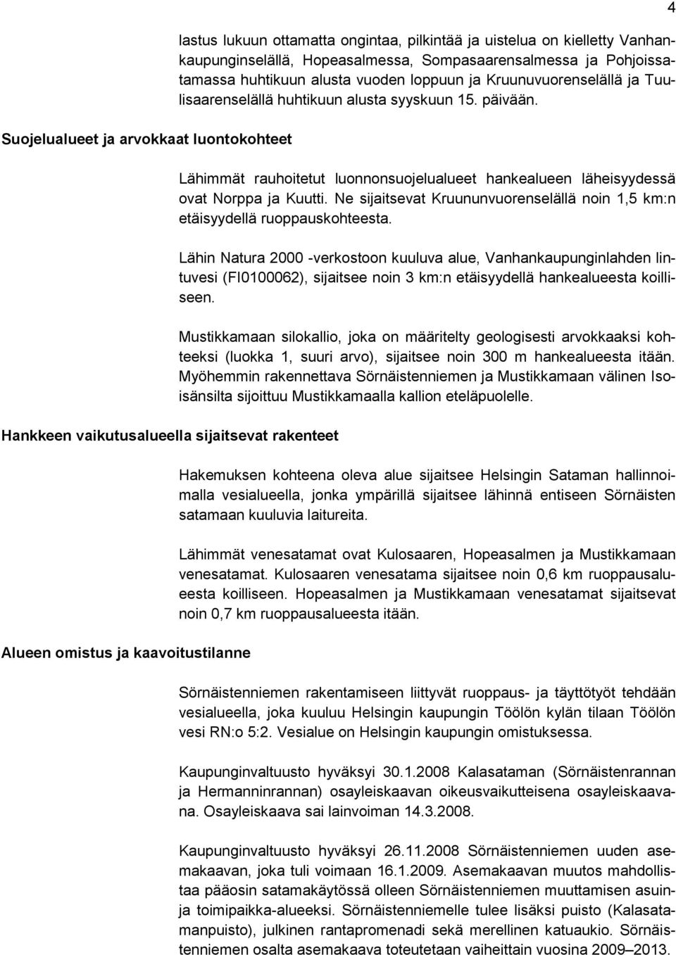 Lähimmät rauhoitetut luonnonsuojelualueet hankealueen läheisyydessä ovat Norppa ja Kuutti. Ne sijaitsevat Kruununvuorenselällä noin 1,5 km:n etäisyydellä ruoppauskohteesta.