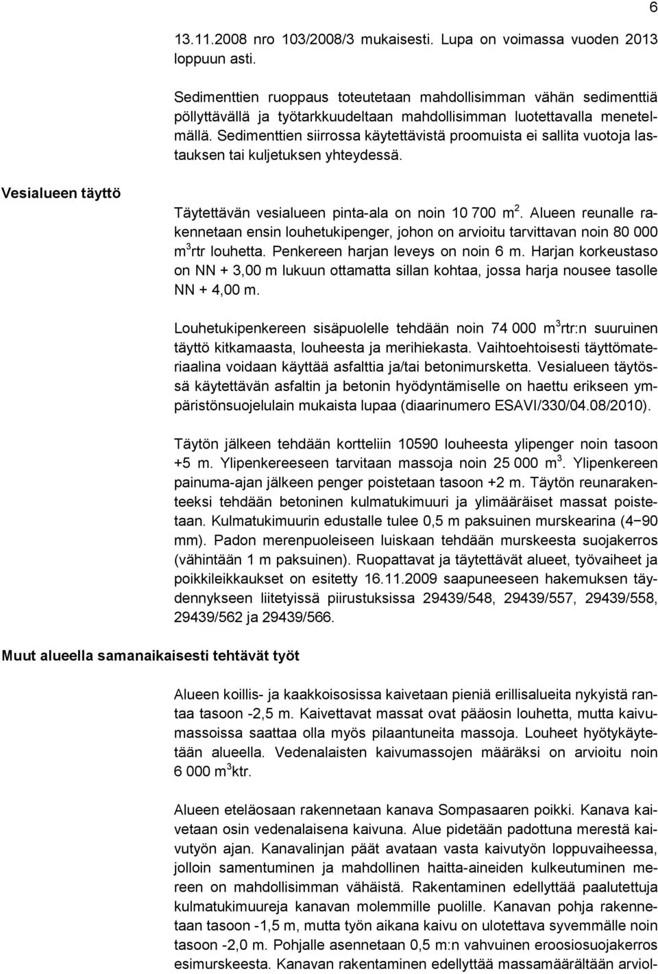 Sedimenttien siirrossa käytettävistä proomuista ei sallita vuotoja lastauksen tai kuljetuksen yhteydessä. 6 Vesialueen täyttö Täytettävän vesialueen pinta-ala on noin 10 700 m 2.