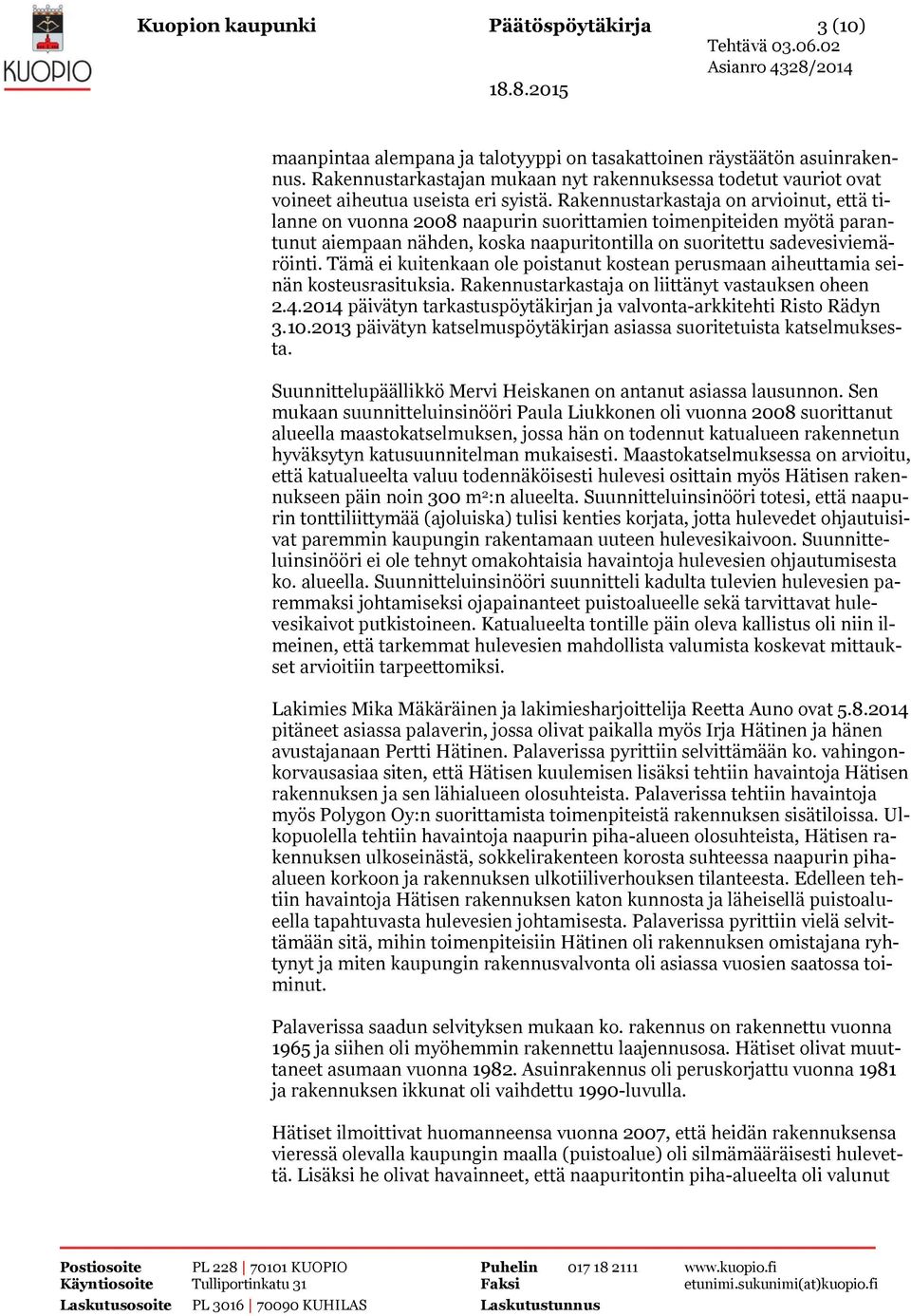 Rakennustarkastaja on arvioinut, että tilanne on vuonna 2008 naapurin suorittamien toimenpiteiden myötä parantunut aiempaan nähden, koska naapuritontilla on suoritettu sadevesiviemäröinti.