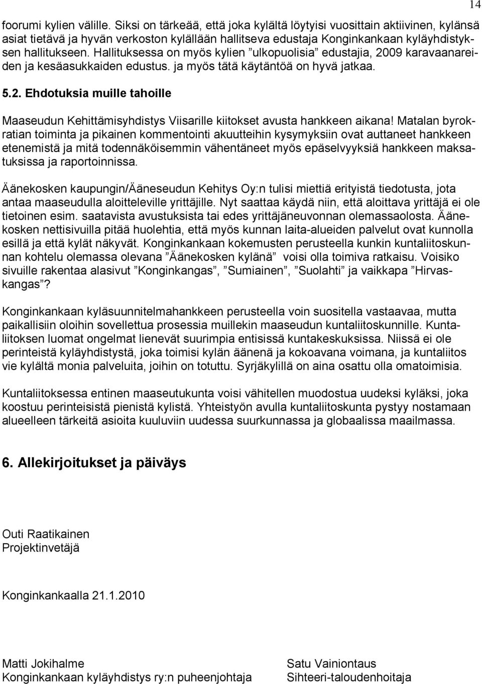 Hallituksessa on myös kylien ulkopuolisia edustajia, 2009 karavaanareiden ja kesäasukkaiden edustus. ja myös tätä käytäntöä on hyvä jatkaa. 5.2. Ehdotuksia muille tahoille Maaseudun Kehittämisyhdistys Viisarille kiitokset avusta hankkeen aikana!