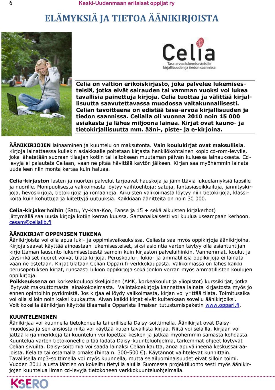 Celialla oli vuonna 2010 noin 15 000 asiakasta ja lähes miljoona lainaa. Kirjat ovat kauno- ja tietokirjallisuutta mm. ääni-, piste- ja e-kirjoina. ÄÄNIKIRJOJEN lainaaminen ja kuuntelu on maksutonta.