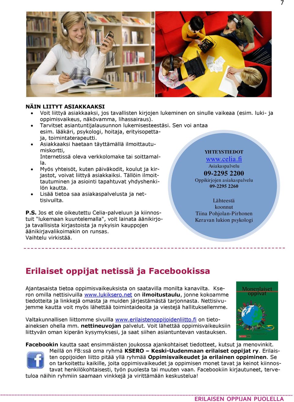 Asiakkaaksi haetaan täyttämällä ilmoittautumiskortti, Internetissä oleva verkkolomake tai soittamalla. Myös yhteisöt, kuten päiväkodit, koulut ja kirjastot, voivat liittyä asiakkaiksi.
