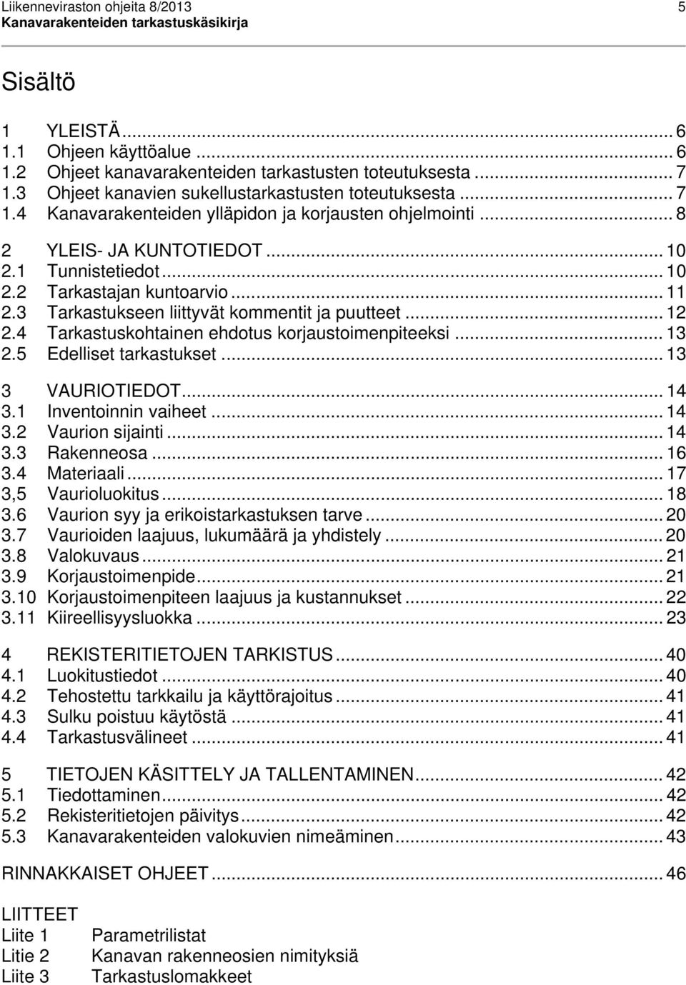 3 Tarkastukseen liittyvät kommentit ja puutteet... 12 2.4 Tarkastuskohtainen ehdotus korjaustoimenpiteeksi... 13 2.5 Edelliset tarkastukset... 13 3 VAURIOTIEDOT... 14 3.1 Inventoinnin vaiheet... 14 3.2 Vaurion sijainti.