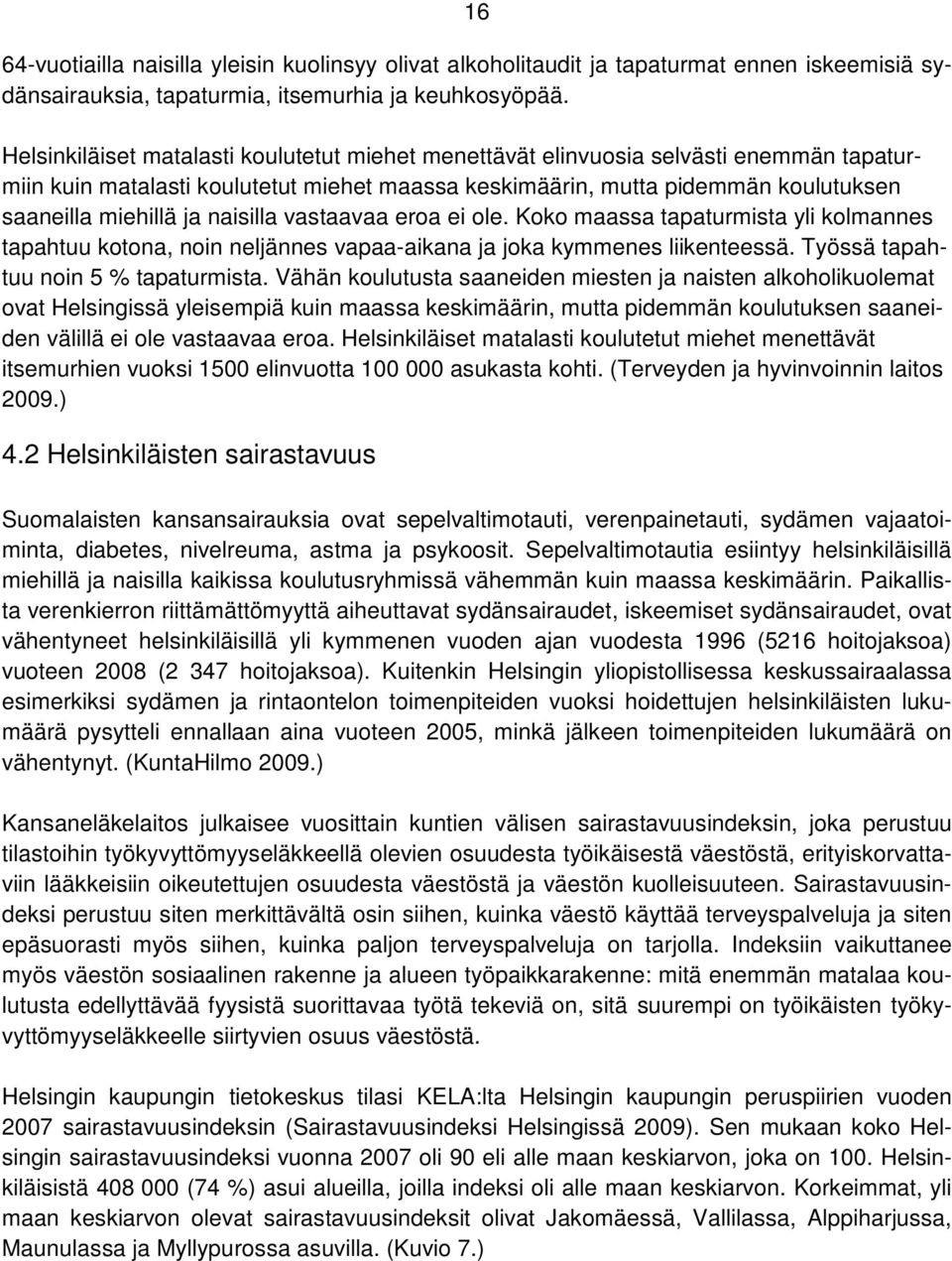 naisilla vastaavaa eroa ei ole. Koko maassa tapaturmista yli kolmannes tapahtuu kotona, noin neljännes vapaa-aikana ja joka kymmenes liikenteessä. Työssä tapahtuu noin 5 % tapaturmista.