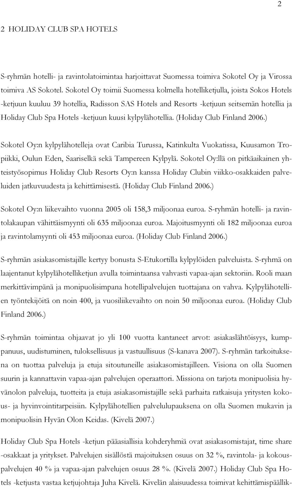 kuusi kylpylähotellia. (Holiday Club Finland 2006.) Sokotel Oy:n kylpylähotelleja ovat Caribia Turussa, Katinkulta Vuokatissa, Kuusamon Tropiikki, Oulun Eden, Saariselkä sekä Tampereen Kylpylä.