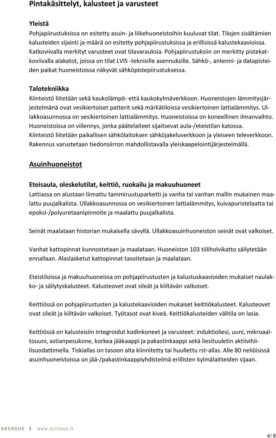 Pohjapiirustuksiin on merkitty pistekatkoviivalla alakatot, joissa on tilat LVIS teknisille asennuksille. Sähkö, antenni ja datapisteiden paikat huoneistoissa näkyvät sähköpistepiirustuksessa.