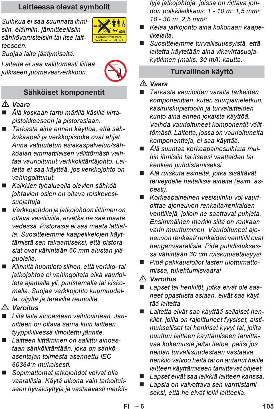 Tarkasta aina ennen käyttöä, että sähkökaapeli ja verkkopistoke ovat ehjät. Anna valtuutetun asiakaspalvelun/sähköalan ammattilaisen välittömästi vaihtaa vaurioitunut verkkoliitäntäjohto.