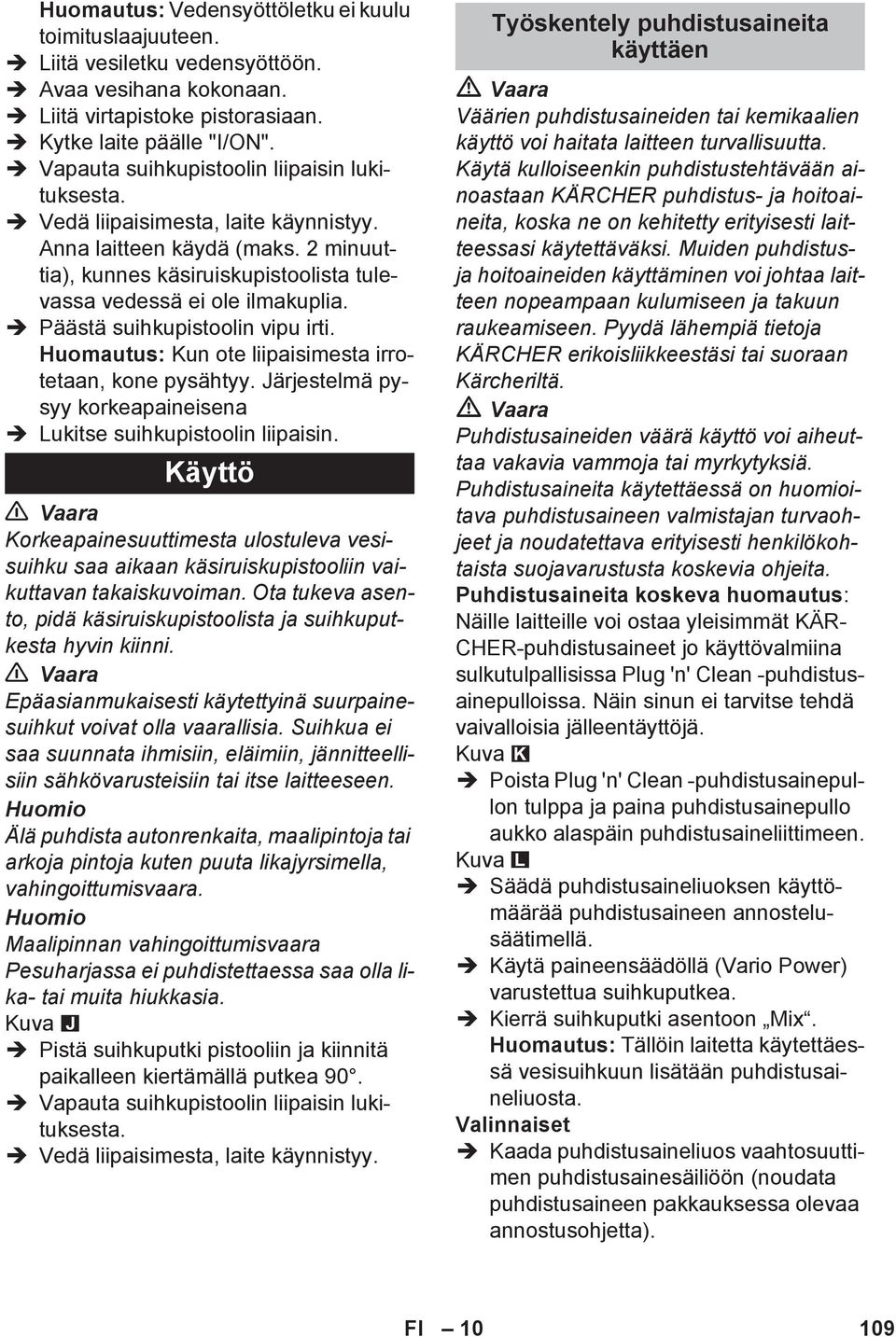 Päästä suihkupistoolin vipu irti. Huomautus: Kun ote liipaisimesta irrotetaan, kone pysähtyy. Järjestelmä pysyy korkeapaineisena Lukitse suihkupistoolin liipaisin.
