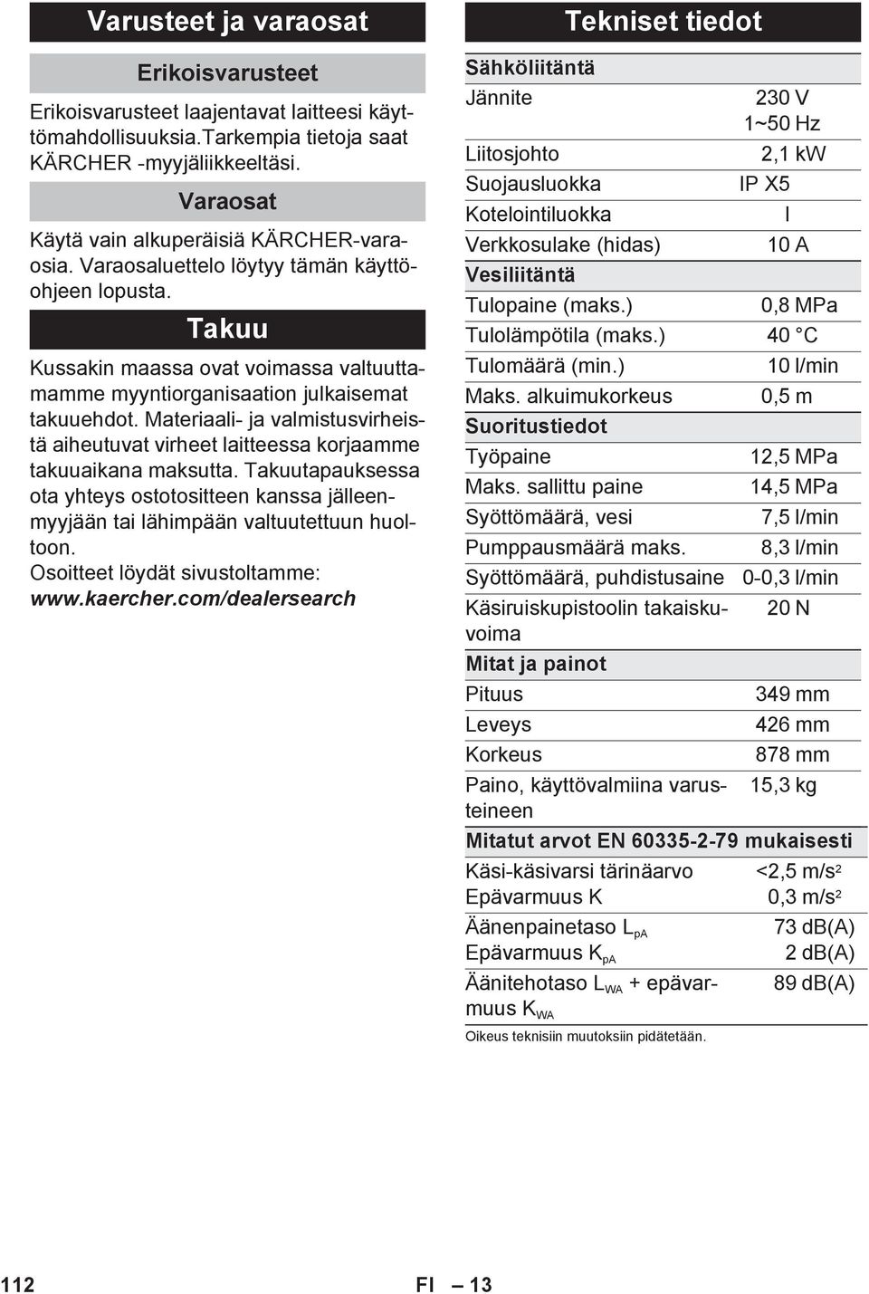 Materiaali- ja valmistusvirheistä aiheutuvat virheet laitteessa korjaamme takuuaikana maksutta. Takuutapauksessa ota yhteys ostotositteen kanssa jälleenmyyjään tai lähimpään valtuutettuun huoltoon.