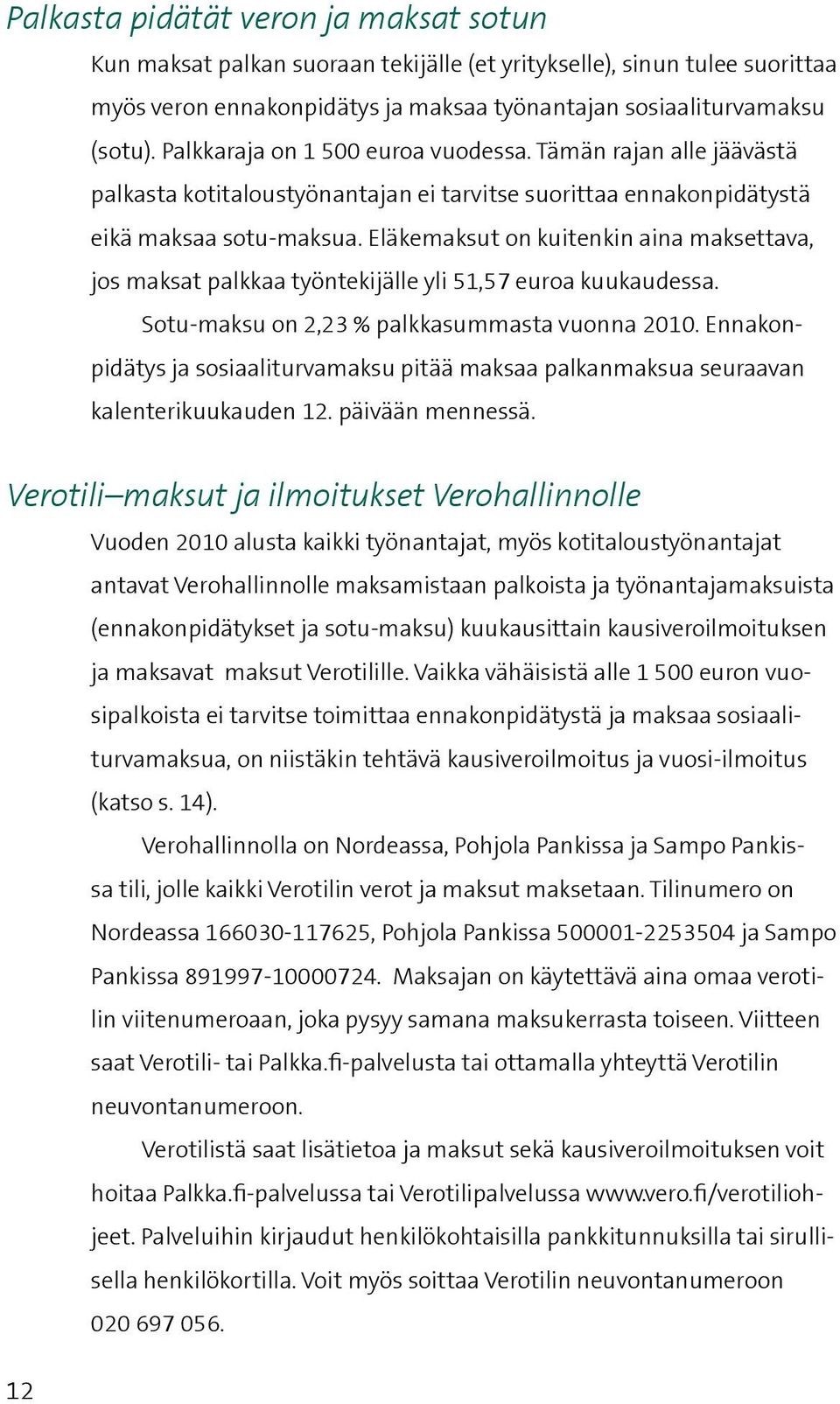 Eläkemaksut on kuitenkin aina maksettava, jos maksat palkkaa työntekijälle yli 51,57 euroa kuukaudessa. Sotu-maksu on 2,23 % palkkasummasta vuonna 2010.