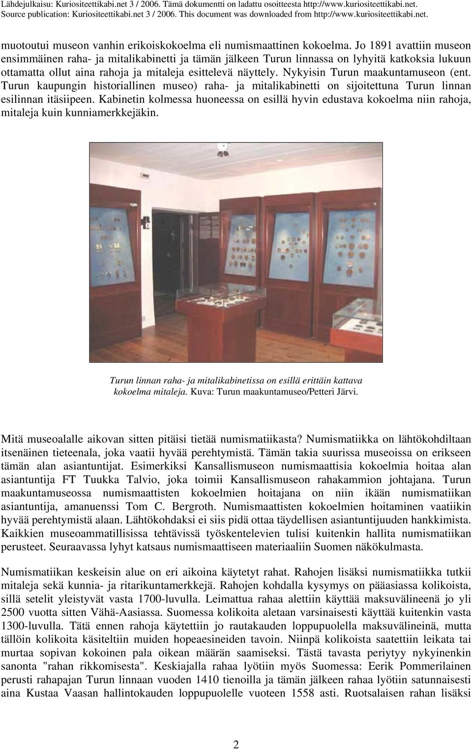 Nykyisin Turun maakuntamuseon (ent. Turun kaupungin historiallinen museo) raha- ja mitalikabinetti on sijoitettuna Turun linnan esilinnan itäsiipeen.