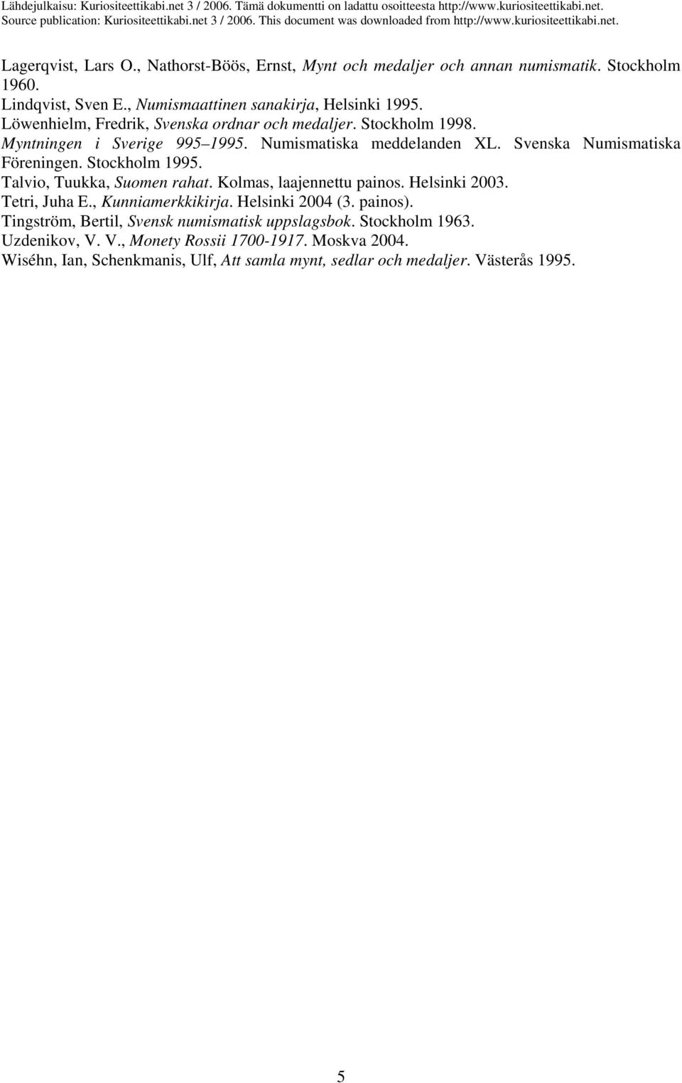 Stockholm 1995. Talvio, Tuukka, Suomen rahat. Kolmas, laajennettu painos. Helsinki 2003. Tetri, Juha E., Kunniamerkkikirja. Helsinki 2004 (3. painos).