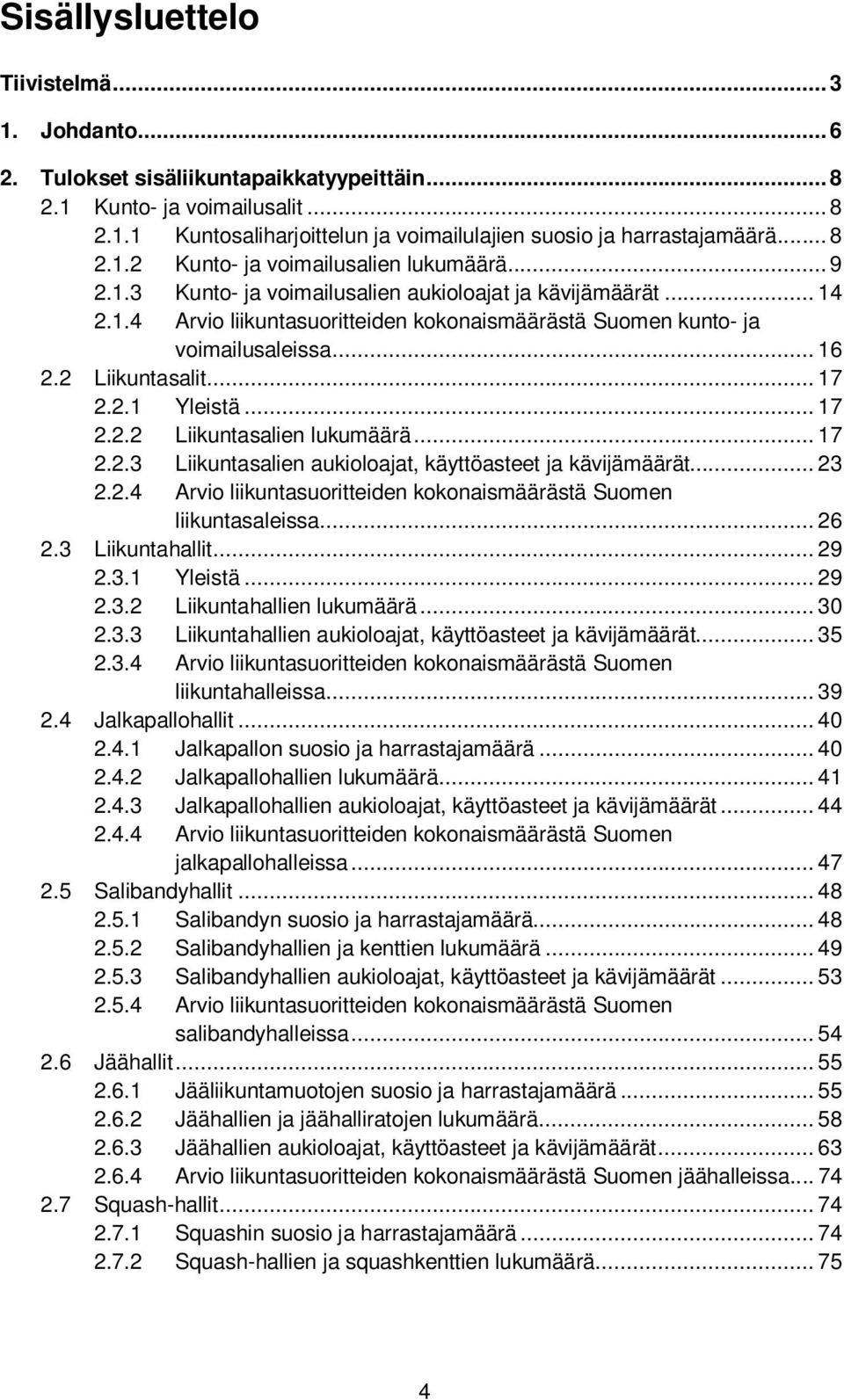 .. 16 2.2 Liikuntasalit... 17 2.2.1 Yleistä... 17 2.2.2 Liikuntasalien lukumäärä... 17 2.2.3 Liikuntasalien aukioloajat, käyttöasteet ja kävijämäärät... 23 2.2.4 Arvio liikuntasuoritteiden kokonaismäärästä Suomen liikuntasaleissa.