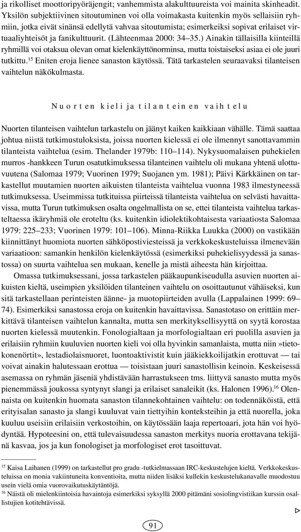 fanikulttuurit. (Lähteenmaa 2000: 34 35.) Ainakin tällaisilla kiinteillä ryhmillä voi otaksua olevan omat kielenkäyttönorminsa, mutta toistaiseksi asiaa ei ole juuri tutkittu.