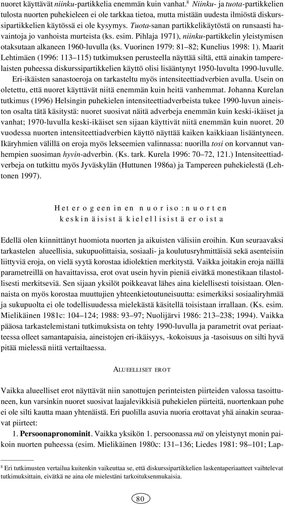 Tuota-sanan partikkelikäytöstä on runsaasti havaintoja jo vanhoista murteista (ks. esim. Pihlaja 1971), niinku-partikkelin yleistymisen otaksutaan alkaneen 1960-luvulla (ks.