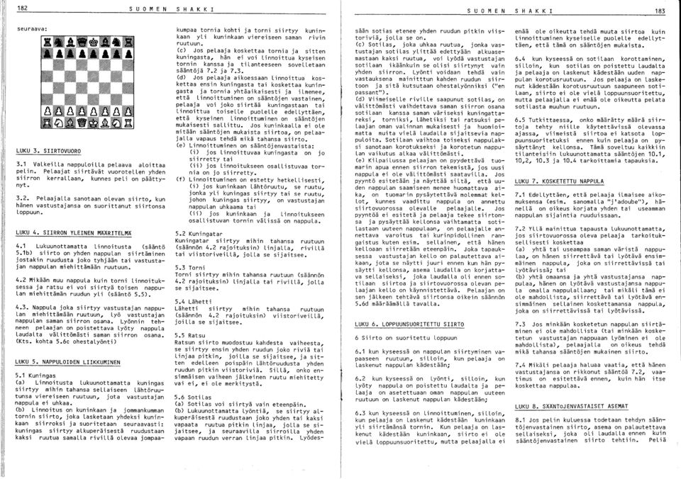 SIIRRON YLEINEN MÄÄRITELMÄ 4.1 Lukuunottamatta Linnoitusta (sääntö 5.1b) siirto on yhden nappulan siirtäminen jostakin ruudusta joko tyhjään tai vastustajan nappulan miehittämään ruutuun. 4.2 Mikään muu nappula kuin torni Linnoituksessa ja ratsu ei voi siirtyä toisen nappu Lan miehittämän ruudun yli (sääntö 5.