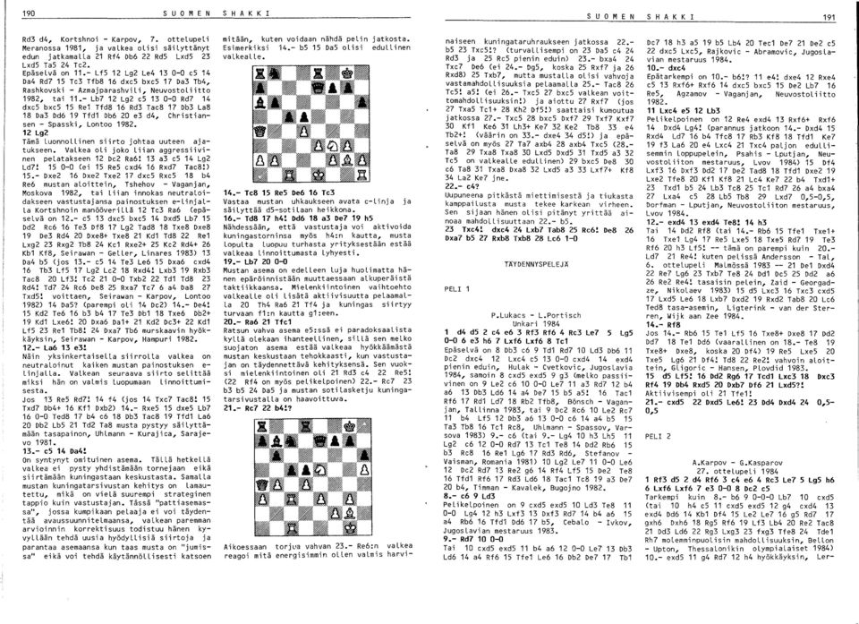 - Lb7 12 Lg2 e5 13 0-0 Rd7 14 dxe5 bxe5 15 Re1 Tfd8 16 Rd3 Tae8 17 Db3 La8 18 Da3 Dd6 19 Tfd1 Db6 20 e3 d4, Christiansen - Spasski, Lontoo 1982.