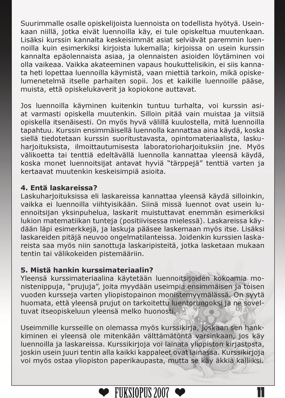 löytäminen voi olla vaikeaa. Vaikka akateeminen vapaus houkuttelisikin, ei siis kannata heti lopettaa luennoilla käymistä, vaan miettiä tarkoin, mikä opiskelumenetelmä itselle parhaiten sopii.