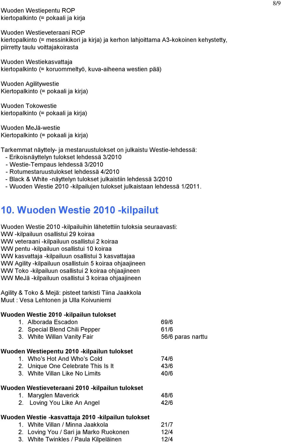 ja kirja) Wuoden MeJä-westie Kiertopalkinto (= pokaali ja kirja) Tarkemmat näyttely- ja mestaruustulokset on julkaistu Westie-lehdessä: - Erikoisnäyttelyn tulokset lehdessä 3/2010 - Westie-Tempaus