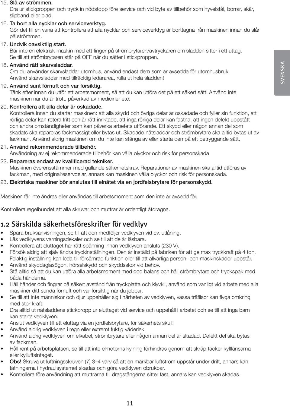 Bär inte en elektrisk maskin med ett finger på strömbrytaren/avtryckaren om sladden sitter i ett uttag. Se till att strömbrytaren står på OFF när du sätter i stickproppen. 18.