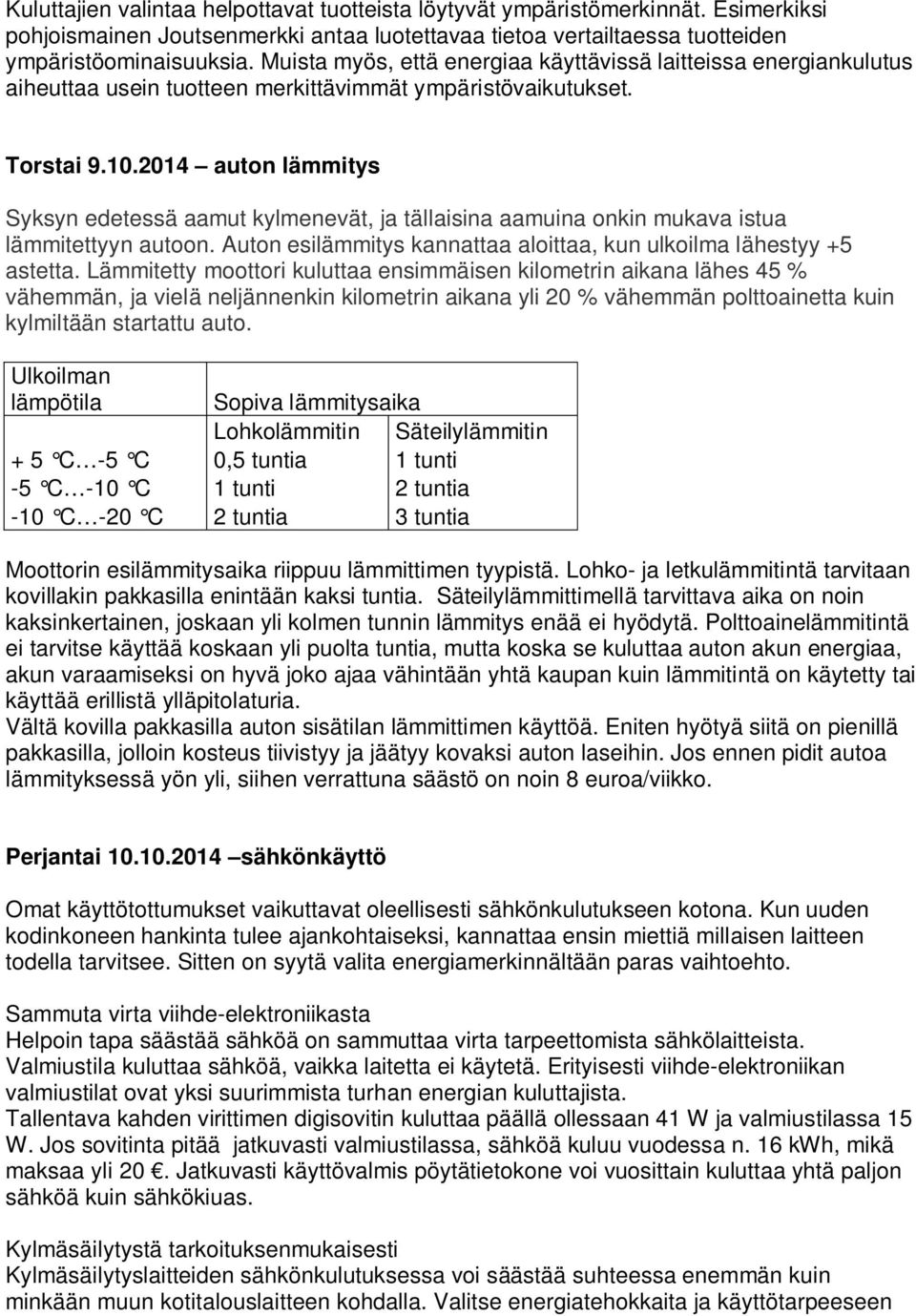 2014 auton lämmitys Syksyn edetessä aamut kylmenevät, ja tällaisina aamuina onkin mukava istua lämmitettyyn autoon. Auton esilämmitys kannattaa aloittaa, kun ulkoilma lähestyy +5 astetta.