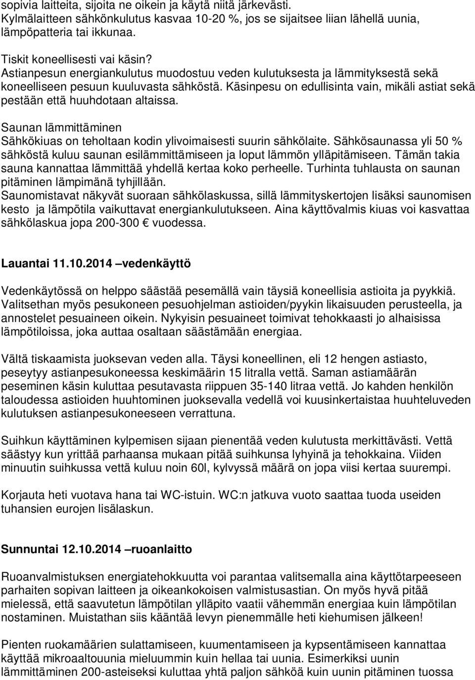 Käsinpesu on edullisinta vain, mikäli astiat sekä pestään että huuhdotaan altaissa. Saunan lämmittäminen Sähkökiuas on teholtaan kodin ylivoimaisesti suurin sähkölaite.