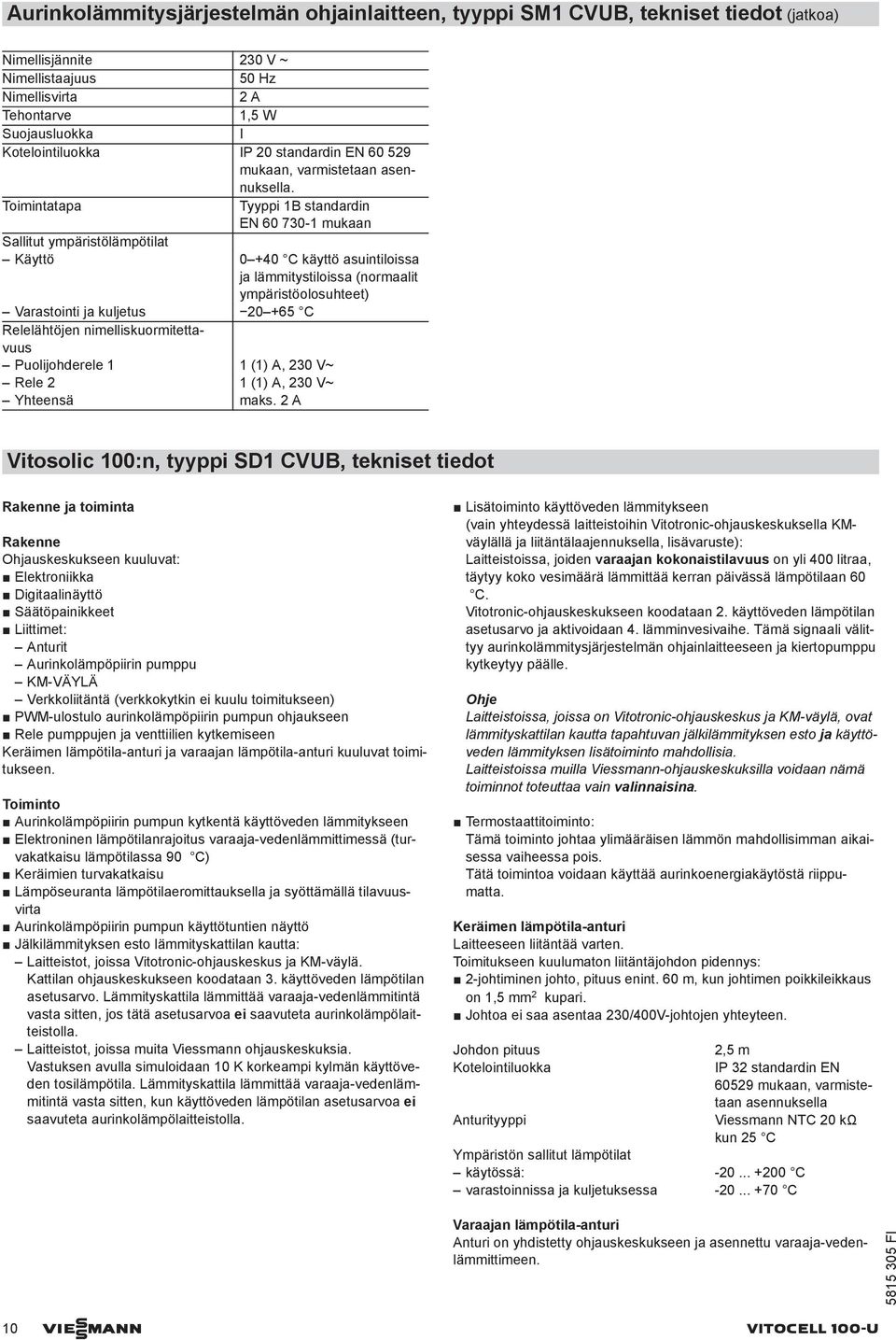 Toimintatapa Tyyppi 1B standardin EN 60 730-1 mukaan Sallitut ympäristölämpötilat Käyttö 0 +40 C käyttö asuintiloissa ja lämmitystiloissa (normaalit ympäristöolosuhteet) Varastointi ja kuljetus 20