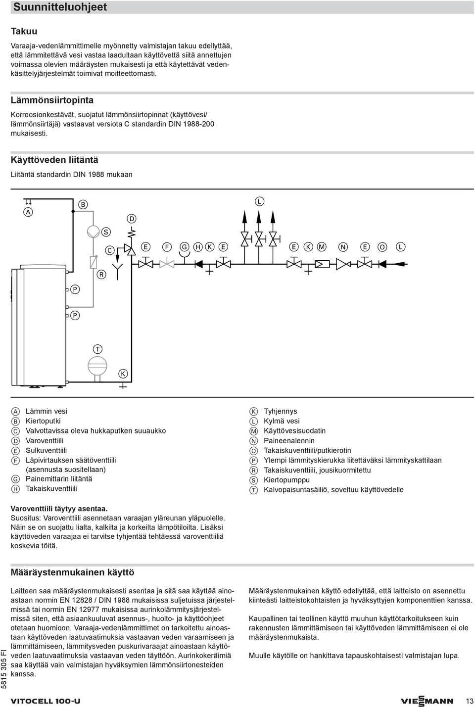 Lämmönsiirtopinta Korroosionkestävät, suojatut lämmönsiirtopinnat (käyttövesi/ lämmönsiirtäjä) vastaavat versiota C standardin DIN 1988-200 mukaisesti.